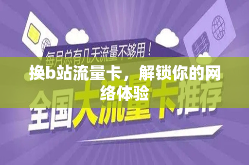 换b站流量卡，解锁你的网络体验