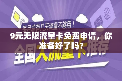 9元无限流量卡免费申请，你准备好了吗？