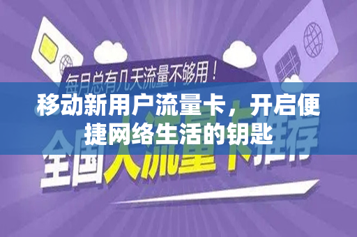 移动新用户流量卡，开启便捷网络生活的钥匙