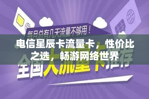 电信星辰卡流量卡，性价比之选，畅游网络世界