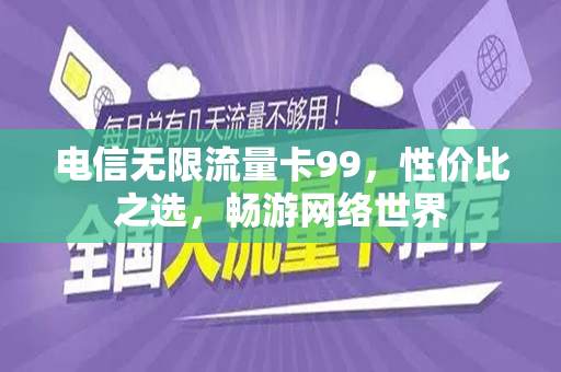 电信无限流量卡99，性价比之选，畅游网络世界