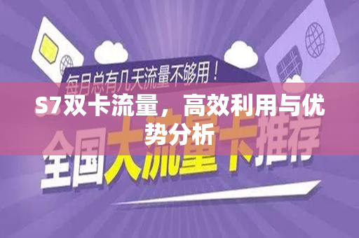 S7双卡流量，高效利用与优势分析