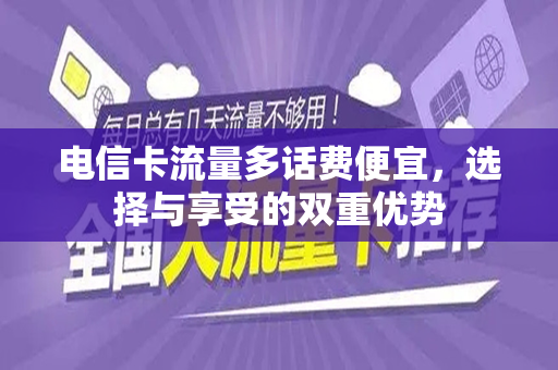 电信卡流量多话费便宜，选择与享受的双重优势
