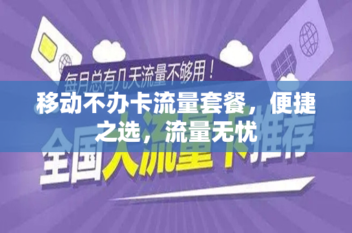 移动不办卡流量套餐，便捷之选，流量无忧