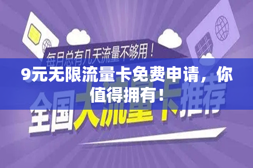 9元无限流量卡免费申请，你值得拥有！