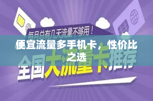 便宜流量多手机卡，性价比之选