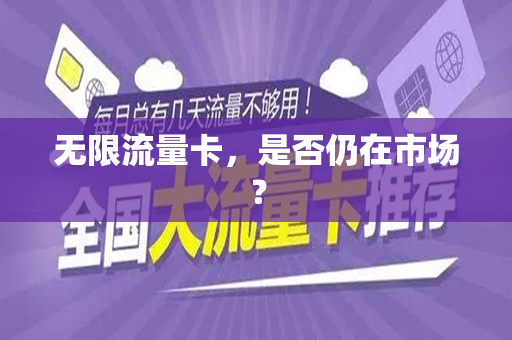 无限流量卡，是否仍在市场？