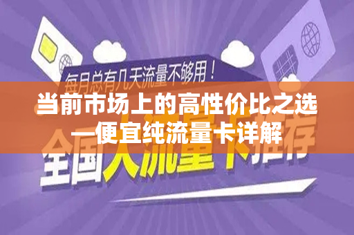 当前市场上的高性价比之选—便宜纯流量卡详解