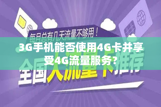 3G手机能否使用4G卡并享受4G流量服务？