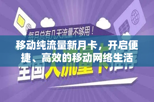 移动纯流量新月卡，开启便捷、高效的移动网络生活
