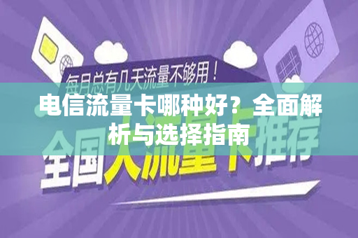电信流量卡哪种好？全面解析与选择指南