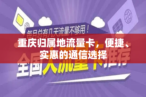 重庆归属地流量卡，便捷、实惠的通信选择