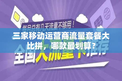 三家移动运营商流量套餐大比拼，哪款最划算？