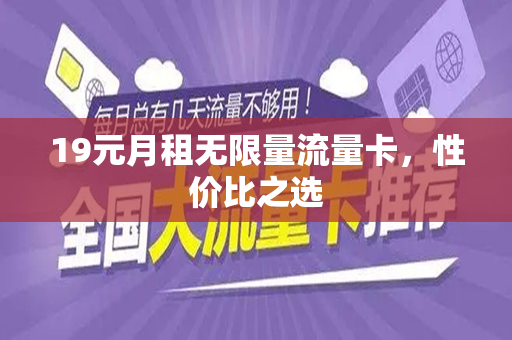 19元月租无限量流量卡，性价比之选