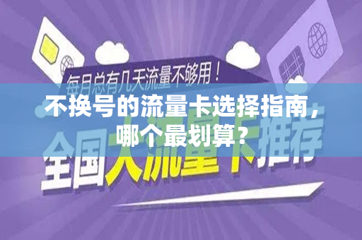 不换号的流量卡选择指南，哪个最划算？