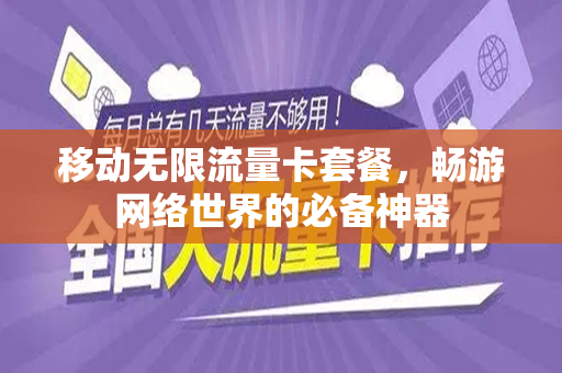 移动无限流量卡套餐，畅游网络世界的必备神器