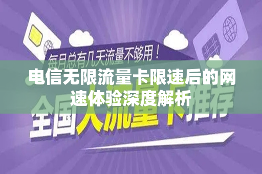 电信无限流量卡限速后的网速体验深度解析