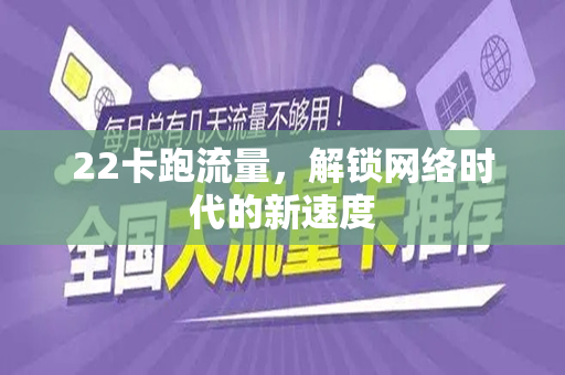 22卡跑流量，解锁网络时代的新速度
