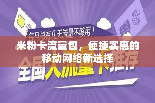 米粉卡流量包，便捷实惠的移动网络新选择