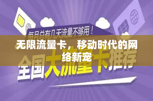 无限流量卡，移动时代的网络新宠
