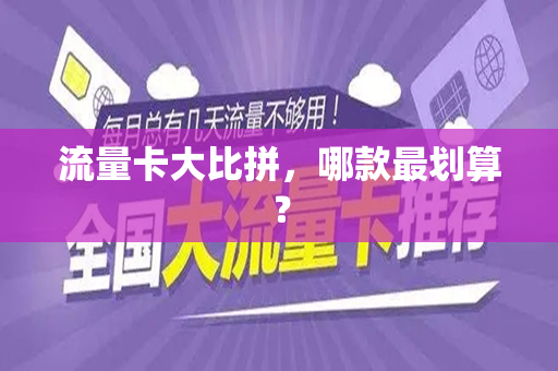 流量卡大比拼，哪款最划算？