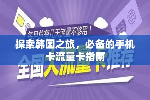 探索韩国之旅，必备的手机卡流量卡指南