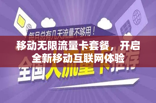 移动无限流量卡套餐，开启全新移动互联网体验