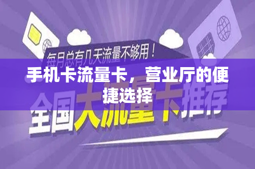 手机卡流量卡，营业厅的便捷选择