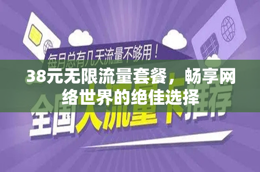 38元无限流量套餐，畅享网络世界的绝佳选择