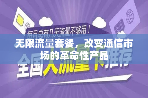 无限流量套餐，改变通信市场的革命性产品
