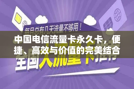 中国电信流量卡永久卡，便捷、高效与价值的完美结合