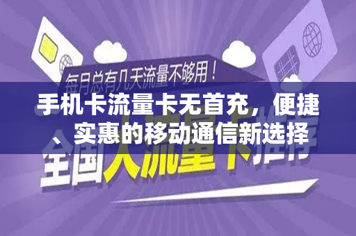 手机卡流量卡无首充，便捷、实惠的移动通信新选择