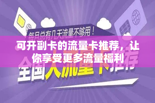 可开副卡的流量卡推荐，让你享受更多流量福利