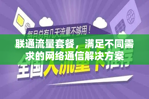 联通流量套餐，满足不同需求的网络通信解决方案