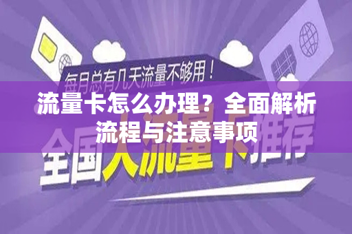 流量卡怎么办理？全面解析流程与注意事项