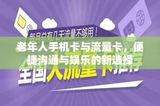 老年人手机卡与流量卡，便捷沟通与娱乐的新选择