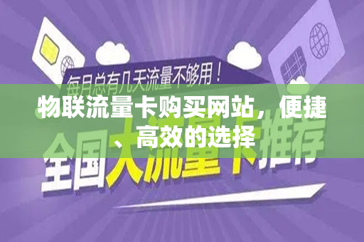 物联流量卡购买网站，便捷、高效的选择