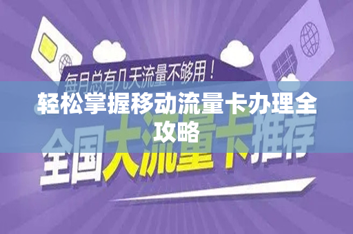 轻松掌握移动流量卡办理全攻略