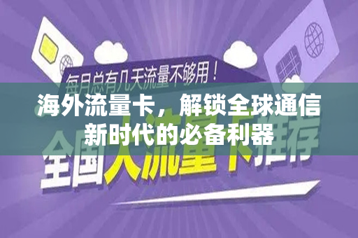 海外流量卡，解锁全球通信新时代的必备利器