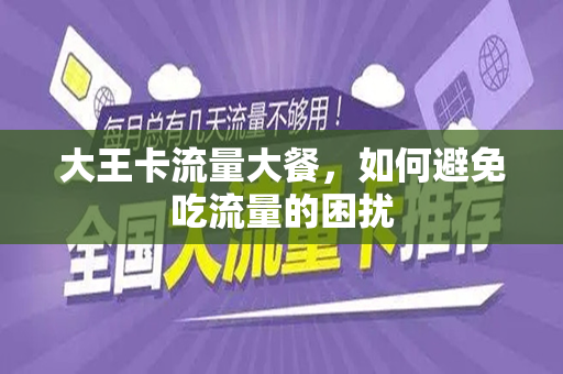 大王卡流量大餐，如何避免吃流量的困扰