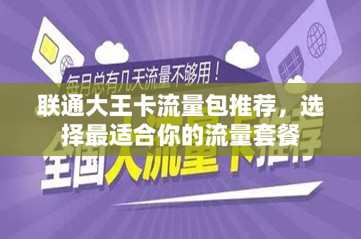 联通大王卡流量包推荐，选择最适合你的流量套餐