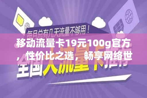 移动流量卡19元100g官方，性价比之选，畅享网络世界