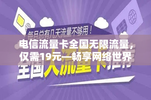 电信流量卡全国无限流量，仅需19元—畅享网络世界的绝佳选择