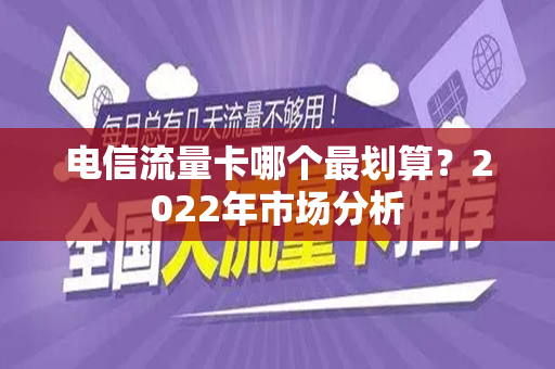 电信流量卡哪个最划算？2022年市场分析