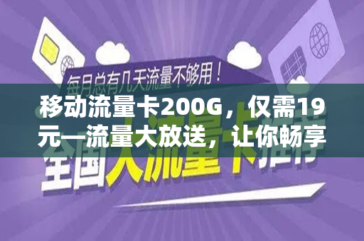 移动流量卡200G，仅需19元—流量大放送，让你畅享网络世界