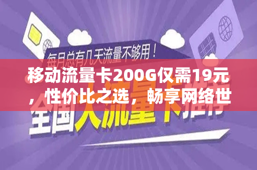 移动流量卡200G仅需19元，性价比之选，畅享网络世界