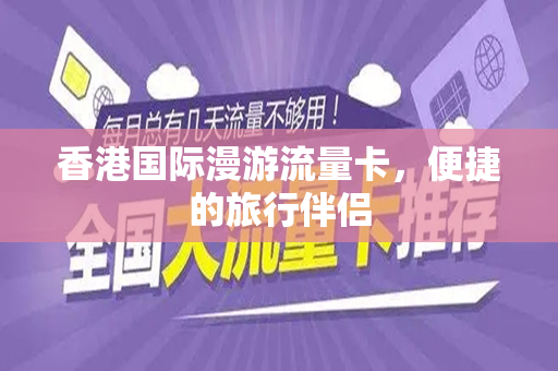 香港国际漫游流量卡，便捷的旅行伴侣