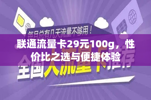 联通流量卡29元100g，性价比之选与便捷体验