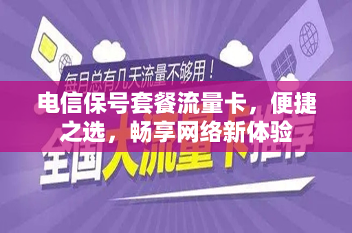 电信保号套餐流量卡，便捷之选，畅享网络新体验